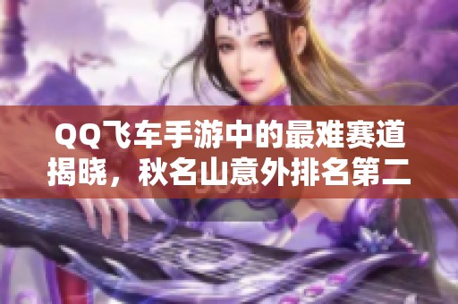 QQ飞车手游中的最难赛道揭晓，秋名山意外排名第二！