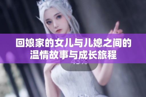 回娘家的女儿与儿媳之间的温情故事与成长旅程