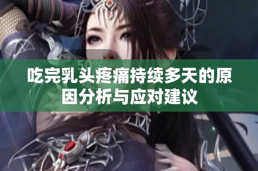 吃完乳头疼痛持续多天的原因分析与应对建议