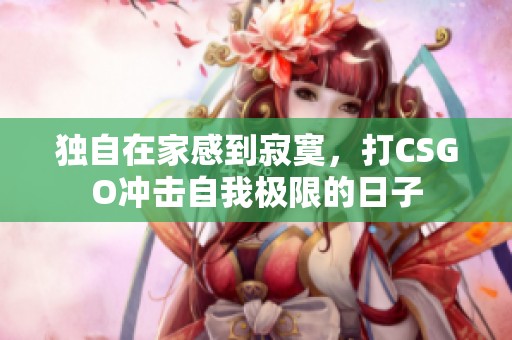 独自在家感到寂寞，打CSGO冲击自我极限的日子