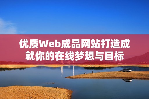 优质Web成品网站打造成就你的在线梦想与目标