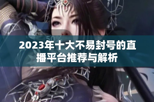 2023年十大不易封号的直播平台推荐与解析