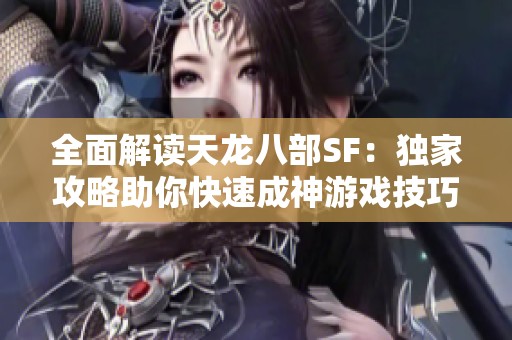 全面解读天龙八部SF：独家攻略助你快速成神游戏技巧揭秘