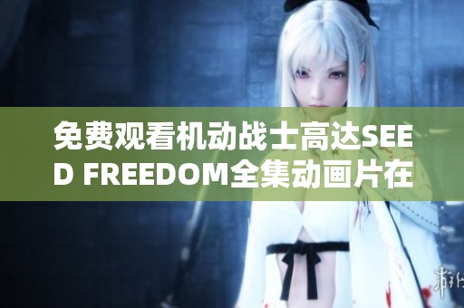 免费观看机动战士高达SEED FREEDOM全集动画片在线播放服务