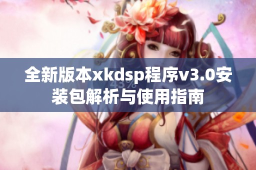 全新版本xkdsp程序v3.0安装包解析与使用指南