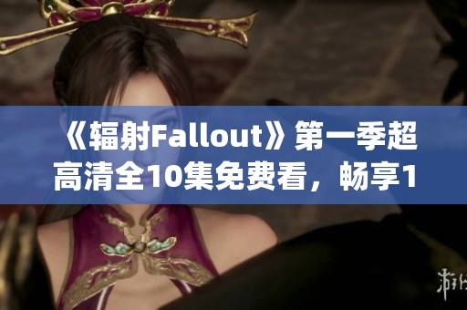 《辐射Fallout》第一季超高清全10集免费看，畅享1080p精彩内容