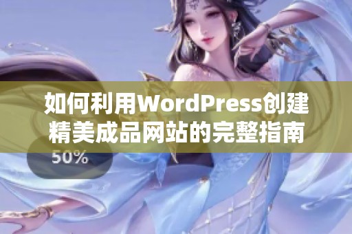 如何利用WordPress创建精美成品网站的完整指南