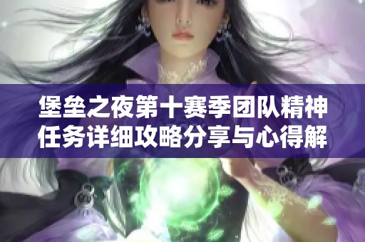 堡垒之夜第十赛季团队精神任务详细攻略分享与心得解析