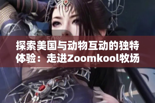 探索美国与动物互动的独特体验：走进Zoomkool牧场