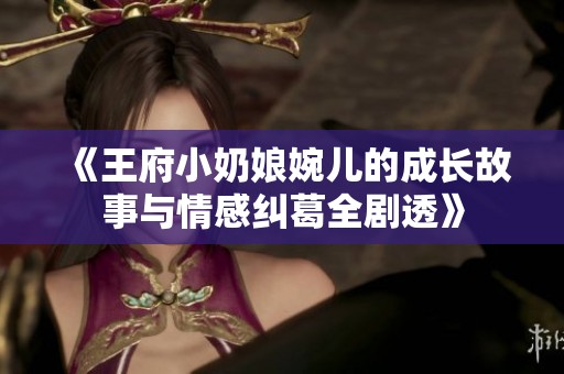 《王府小奶娘婉儿的成长故事与情感纠葛全剧透》