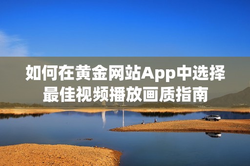 如何在黄金网站App中选择最佳视频播放画质指南