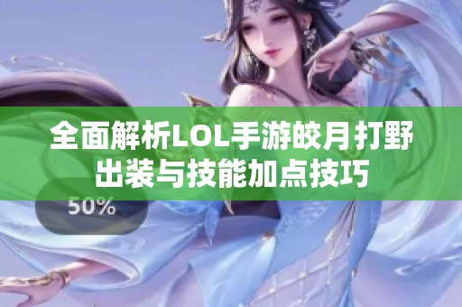 全面解析LOL手游皎月打野出装与技能加点技巧