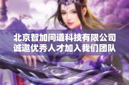 北京智加问道科技有限公司诚邀优秀人才加入我们团队，共创辉煌梦想