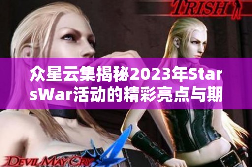 众星云集揭秘2023年StarsWar活动的精彩亮点与期待