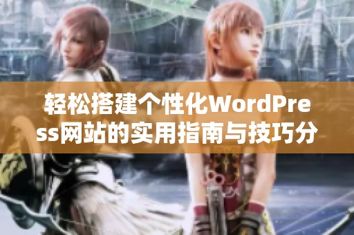 轻松搭建个性化WordPress网站的实用指南与技巧分享