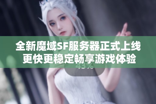 全新魔域SF服务器正式上线 更快更稳定畅享游戏体验