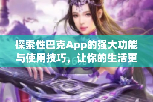 探索性巴克App的强大功能与使用技巧，让你的生活更便捷