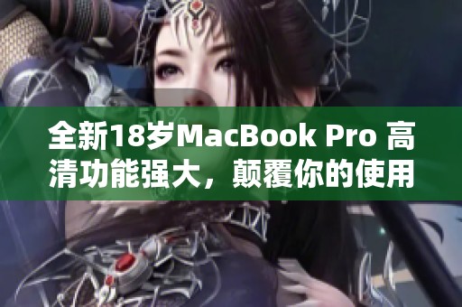 全新18岁MacBook Pro 高清功能强大，颠覆你的使用体验