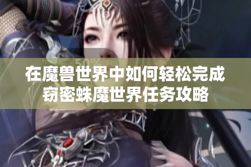 在魔兽世界中如何轻松完成窃密蛛魔世界任务攻略