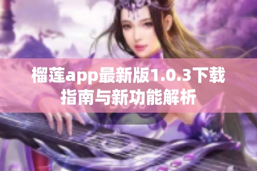 榴莲app最新版1.0.3下载指南与新功能解析