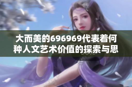 大而美的696969代表着何种人文艺术价值的探索与思考