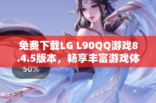 免费下载LG L90QQ游戏8.4.5版本，畅享丰富游戏体验