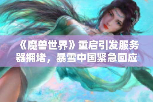 《魔兽世界》重启引发服务器拥堵，暴雪中国紧急回应措施！