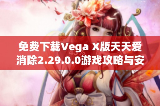 免费下载Vega X版天天爱消除2.29.0.0游戏攻略与安装指南