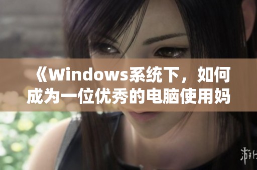 《Windows系统下，如何成为一位优秀的电脑使用妈妈》