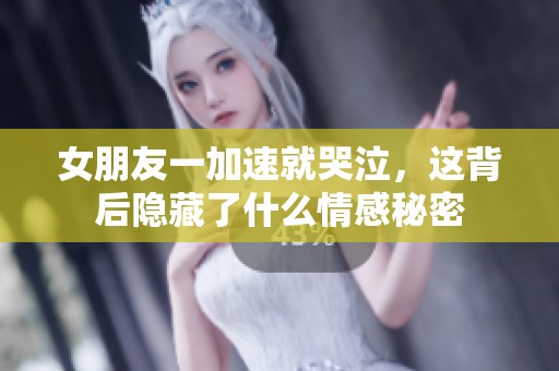 女朋友一加速就哭泣，这背后隐藏了什么情感秘密