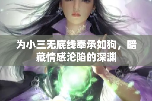 为小三无底线奉承如狗，暗藏情感沦陷的深渊