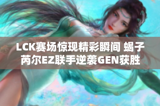 LCK赛场惊现精彩瞬间 蝎子芮尔EZ联手逆袭GEN获胜