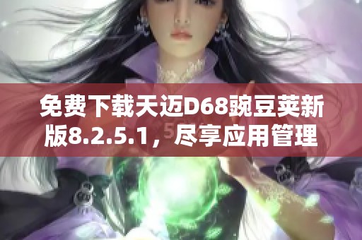 免费下载天迈D68豌豆荚新版8.2.5.1，尽享应用管理乐趣