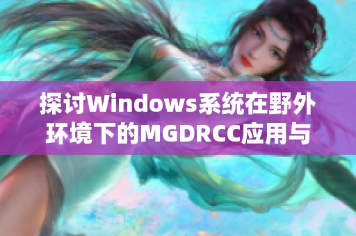 探讨Windows系统在野外环境下的MGDRCC应用与优势