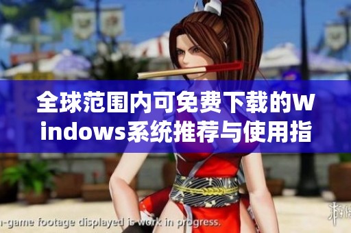 全球范围内可免费下载的Windows系统推荐与使用指南