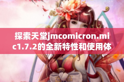 探索天堂jmcomicron.mic1.7.2的全新特性和使用体验