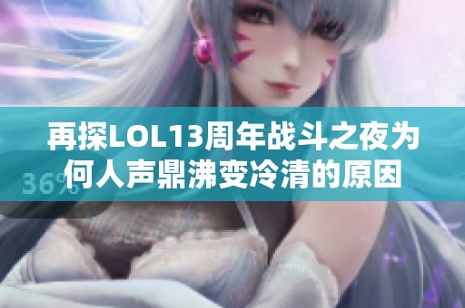 再探LOL13周年战斗之夜为何人声鼎沸变冷清的原因