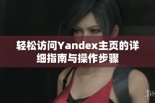 轻松访问Yandex主页的详细指南与操作步骤