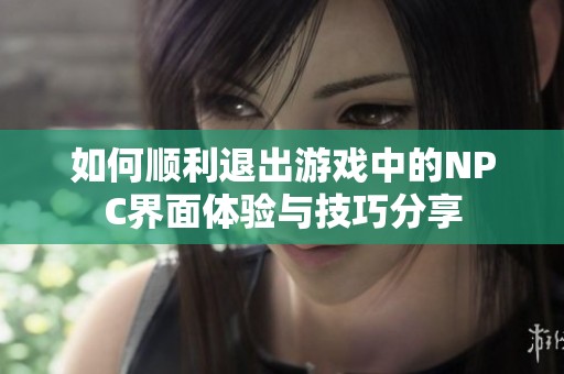 如何顺利退出游戏中的NPC界面体验与技巧分享