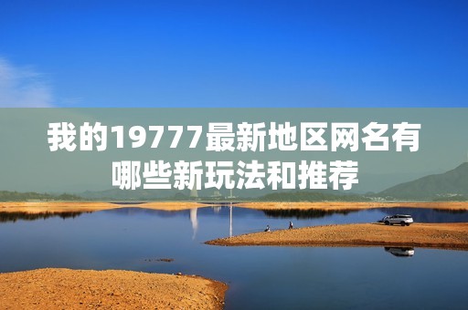 我的19777最新地区网名有哪些新玩法和推荐