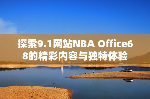 探索9.1网站NBA Office68的精彩内容与独特体验