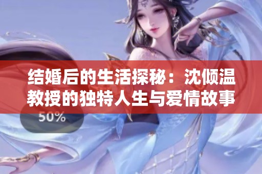 结婚后的生活探秘：沈倾温教授的独特人生与爱情故事