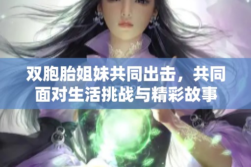 双胞胎姐妹共同出击，共同面对生活挑战与精彩故事