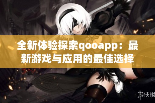 全新体验探索qooapp：最新游戏与应用的最佳选择