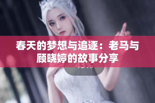 春天的梦想与追逐：老马与顾晓婷的故事分享