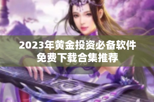 2023年黄金投资必备软件免费下载合集推荐