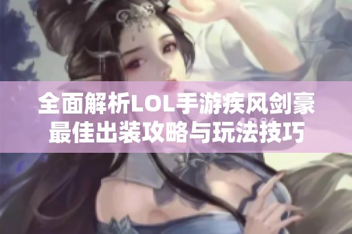 全面解析LOL手游疾风剑豪最佳出装攻略与玩法技巧