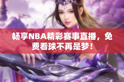 畅享NBA精彩赛事直播，免费看球不再是梦！