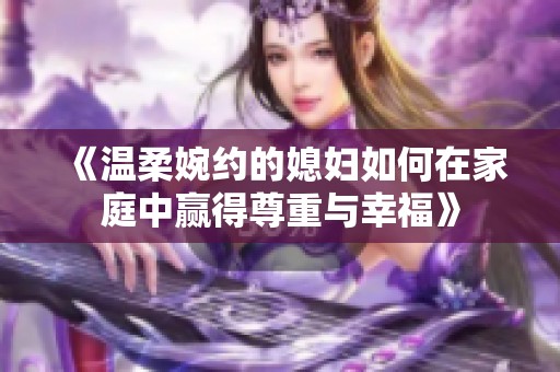 《温柔婉约的媳妇如何在家庭中赢得尊重与幸福》