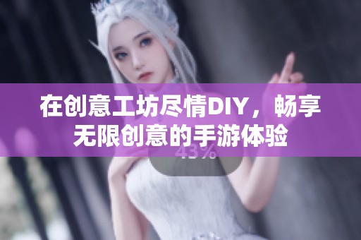 在创意工坊尽情DIY，畅享无限创意的手游体验